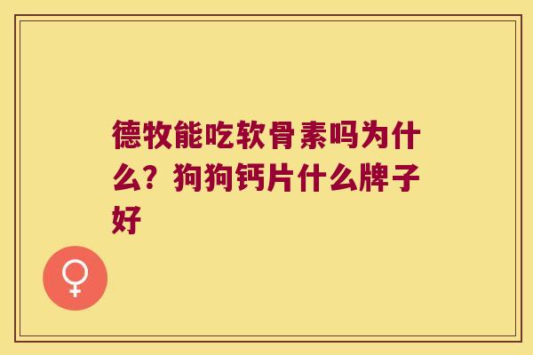 德牧能吃软骨素吗为什么?狗狗钙片什么牌子好 德牧能吃软骨素吗为什么?狗狗钙片什么牌子好
