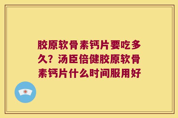 胶原软骨素钙片要吃多久？汤臣倍健胶原软骨素钙片什么时间服用好