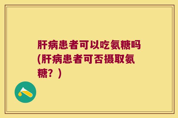患者可以吃氨糖吗(患者可否摄取氨糖？)