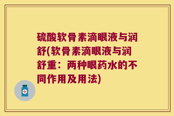 硫酸软骨素滴眼液与润舒(软骨素滴眼液与润舒重:两种眼药水的不同作用及用法) 硫酸软骨素滴眼液与润舒(软骨素滴眼液与润舒重:两种眼药水的不同作用及用法)