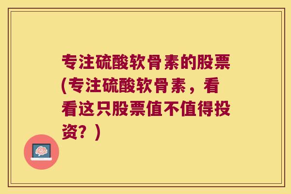 专注硫酸软骨素的股票(专注硫酸软骨素,看看这只股票值不值得投资?) 专注硫酸软骨素的股票(专注硫酸软骨素,看看这只股票值不值得投资?)