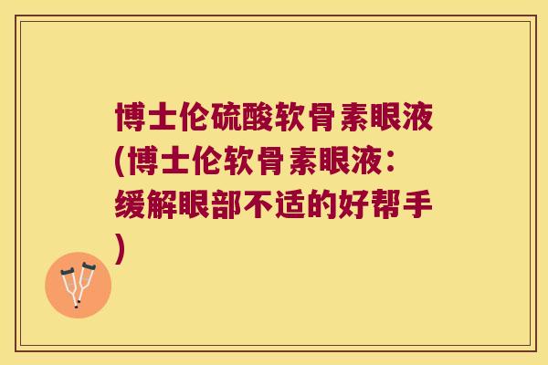 博士伦硫酸软骨素眼液(博士伦软骨素眼液:缓解眼部不适的好帮手) 博士伦硫酸软骨素眼液(博士伦软骨素眼液:缓解眼部不适的好帮手)