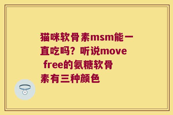 猫咪软骨素msm能一直吃吗?听说move free的氨糖软骨素有三种颜色 猫咪软骨素msm能一直吃吗?听说move free的氨糖软骨素有三种颜色