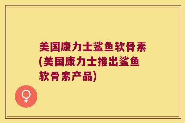 美国康力士鲨鱼软骨素(美国康力士推出鲨鱼软骨素产品)