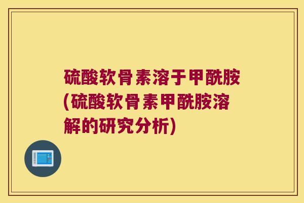 硫酸软骨素溶于甲酰胺(硫酸软骨素甲酰胺溶解的研究分析)