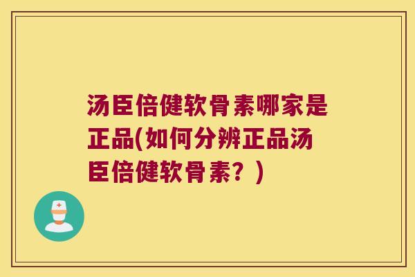 汤臣倍健软骨素哪家是正品(如何分辨正品汤臣倍健软骨素?) 汤臣倍健软骨素哪家是正品(如何分辨正品汤臣倍健软骨素?)