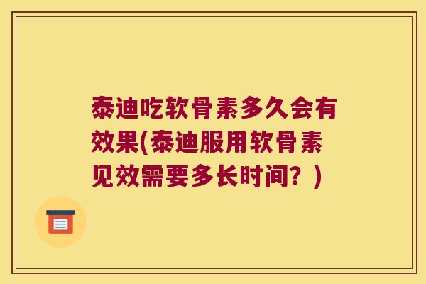 泰迪吃软骨素多久会有效果(泰迪服用软骨素见效需要多长时间?) 泰迪吃软骨素多久会有效果(泰迪服用软骨素见效需要多长时间?)