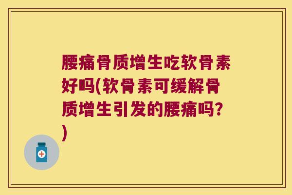 腰痛吃软骨素好吗(软骨素可缓解引发的腰痛吗？)