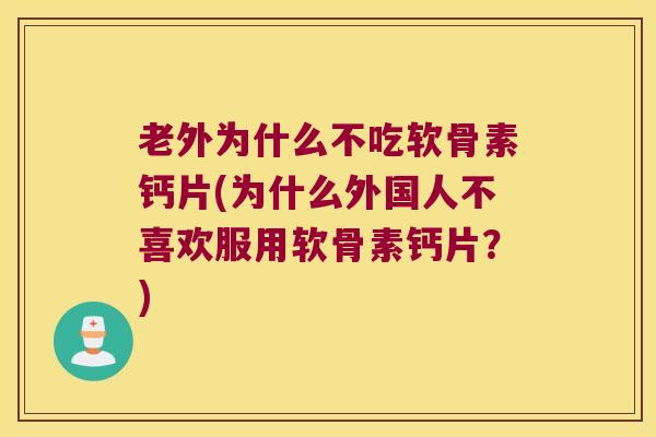 老外为什么不吃软骨素钙片(为什么外国人不喜欢服用软骨素钙片?) 老外为什么不吃软骨素钙片(为什么外国人不喜欢服用软骨素钙片?)