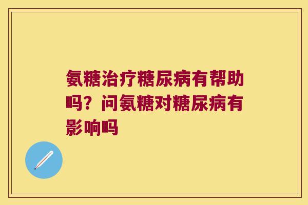 氨糖有帮助吗?问氨糖对有影响吗 氨糖有帮助吗?问氨糖对有影响吗