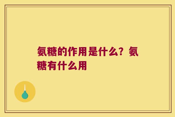 氨糖的作用是什么？氨糖有什么用