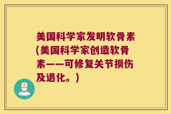 美国科学家发明软骨素(美国科学家创造软骨素——可修复关节损伤及退化。)