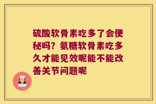 硫酸软骨素吃多了会吗？氨糖软骨素吃多久才能见效呢能不能改善关节问题呢