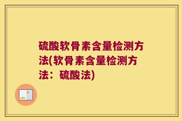硫酸软骨素含量检测方法(软骨素含量检测方法:硫酸法) 硫酸软骨素含量检测方法(软骨素含量检测方法:硫酸法)