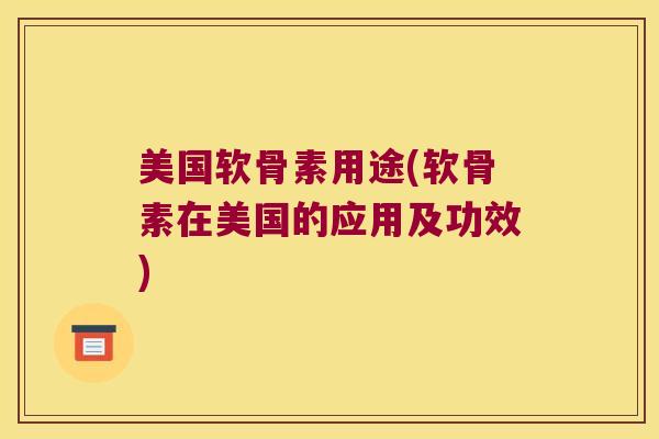 美国软骨素用途(软骨素在美国的应用及功效)