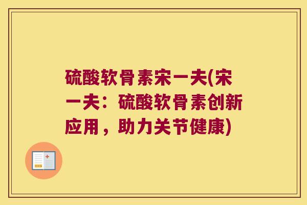 硫酸软骨素宋一夫(宋一夫：硫酸软骨素创新应用，助力关节健康)