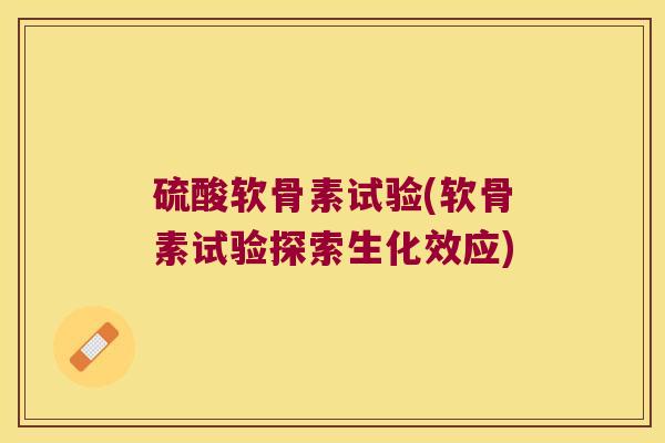 硫酸软骨素试验(软骨素试验探索生化效应) 硫酸软骨素试验(软骨素试验探索生化效应)