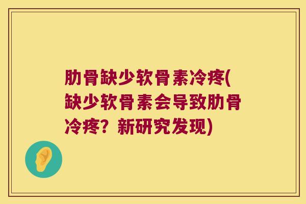 肋骨缺少软骨素冷疼(缺少软骨素会导致肋骨冷疼?新研究发现) 肋骨缺少软骨素冷疼(缺少软骨素会导致肋骨冷疼?新研究发现)