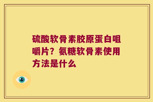 硫酸软骨素胶原蛋白咀嚼片?氨糖软骨素使用方法是什么 硫酸软骨素胶原蛋白咀嚼片?氨糖软骨素使用方法是什么