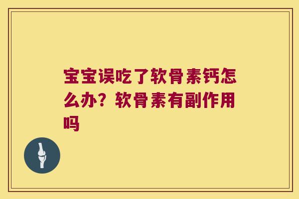 宝宝误吃了软骨素钙怎么办?软骨素有副作用吗 宝宝误吃了软骨素钙怎么办?软骨素有副作用吗