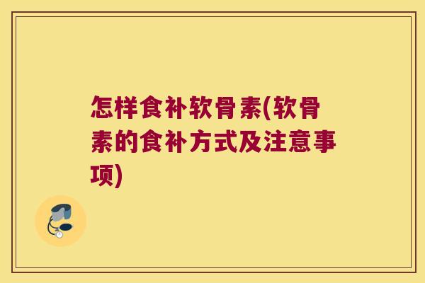 怎样食补软骨素(软骨素的食补方式及注意事项) 怎样食补软骨素(软骨素的食补方式及注意事项)