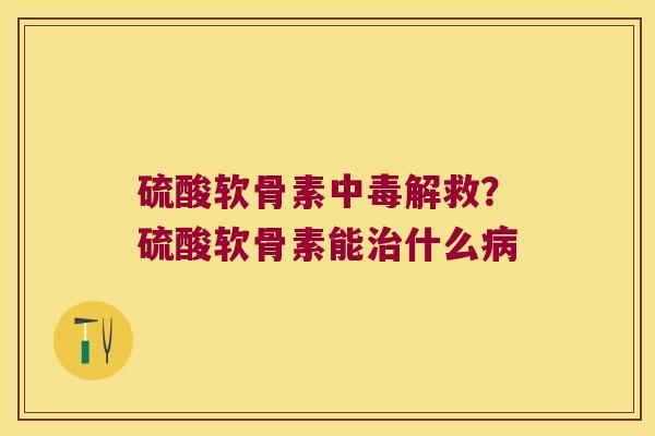 硫酸软骨素中毒解救?硫酸软骨素能什么 硫酸软骨素中毒解救?硫酸软骨素能什么