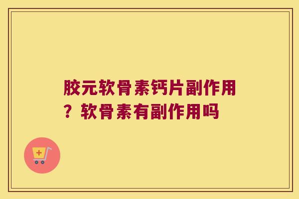 胶元软骨素钙片副作用?软骨素有副作用吗 胶元软骨素钙片副作用?软骨素有副作用吗