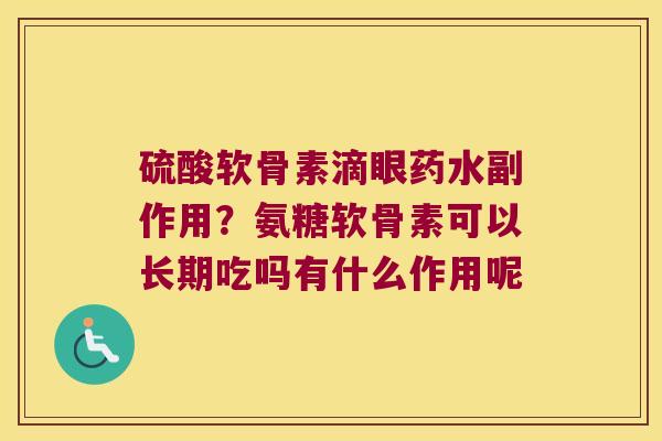硫酸软骨素滴眼药水副作用？氨糖软骨素可以长期吃吗有什么作用呢