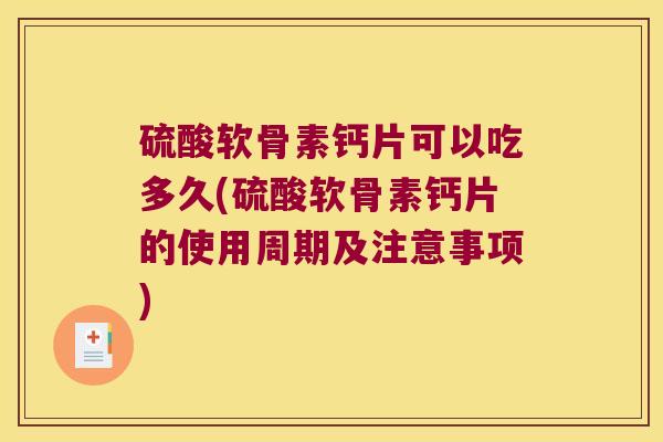 硫酸软骨素钙片可以吃多久(硫酸软骨素钙片的使用周期及注意事项) 硫酸软骨素钙片可以吃多久(硫酸软骨素钙片的使用周期及注意事项)