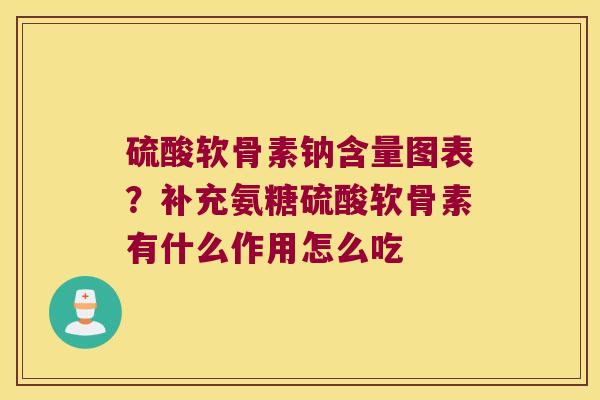 硫酸软骨素钠含量图表？补充氨糖硫酸软骨素有什么作用怎么吃
