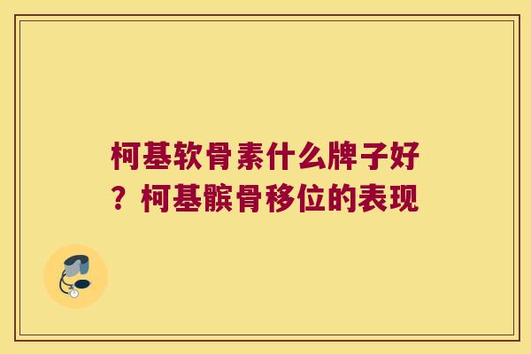 柯基软骨素什么牌子好？柯基髌骨移位的表现