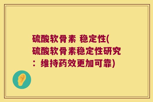 硫酸软骨素 稳定性(硫酸软骨素稳定性研究:维持更加可靠) 硫酸软骨素 稳定性(硫酸软骨素稳定性研究:维持更加可靠)