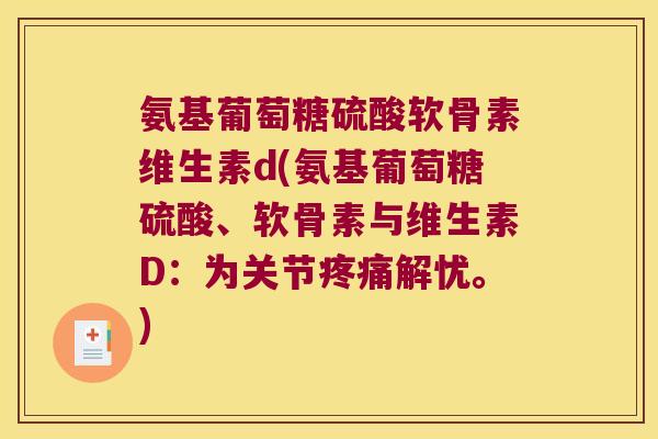氨基葡萄糖硫酸软骨素维生素d(氨基葡萄糖硫酸、软骨素与维生素D:为关节解忧。) 氨基葡萄糖硫酸软骨素维生素d(氨基葡萄糖硫酸、软骨素与维生素D:为关节解忧。)