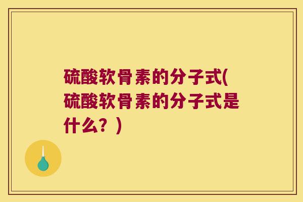 硫酸软骨素的分子式(硫酸软骨素的分子式是什么？)