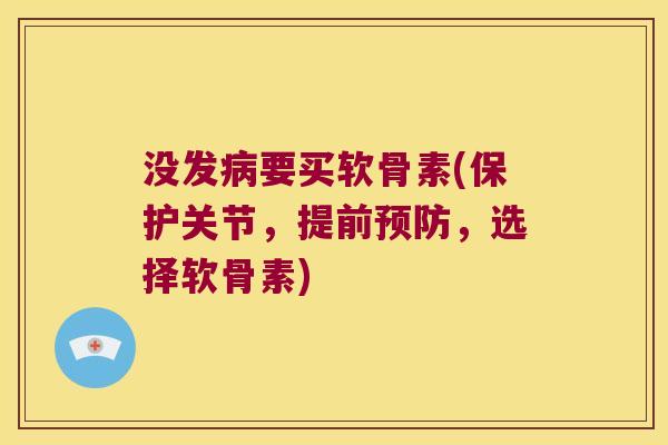 没发要买软骨素(保护关节，提前，选择软骨素)