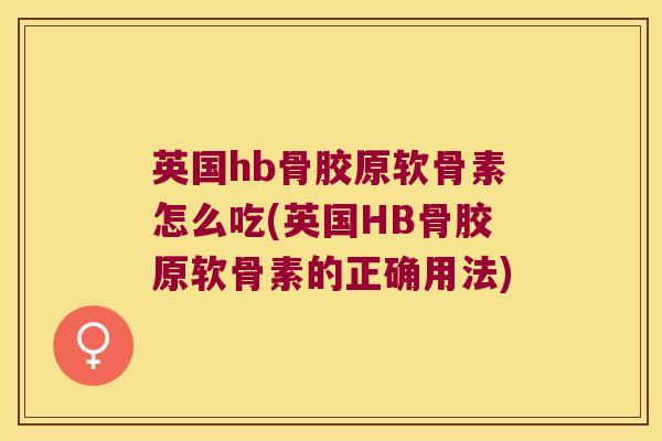 英国hb骨胶原软骨素怎么吃(英国HB骨胶原软骨素的正确用法)