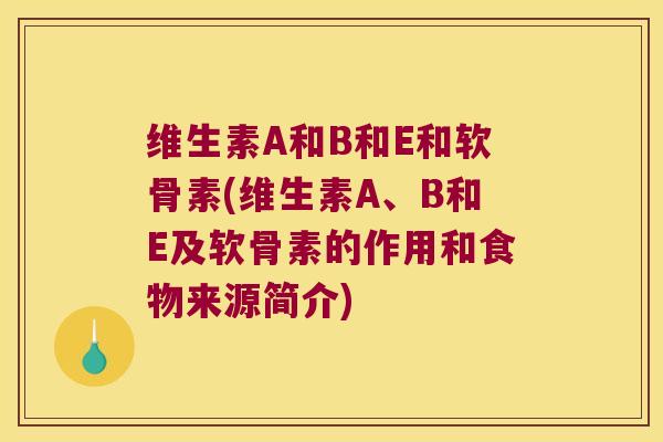 维生素A和B和E和软骨素(维生素A、B和E及软骨素的作用和食物来源简介) 维生素A和B和E和软骨素(维生素A、B和E及软骨素的作用和食物来源简介)
