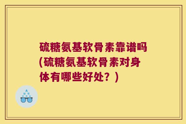硫糖氨基软骨素靠谱吗(硫糖氨基软骨素对身体有哪些好处?) 硫糖氨基软骨素靠谱吗(硫糖氨基软骨素对身体有哪些好处?)
