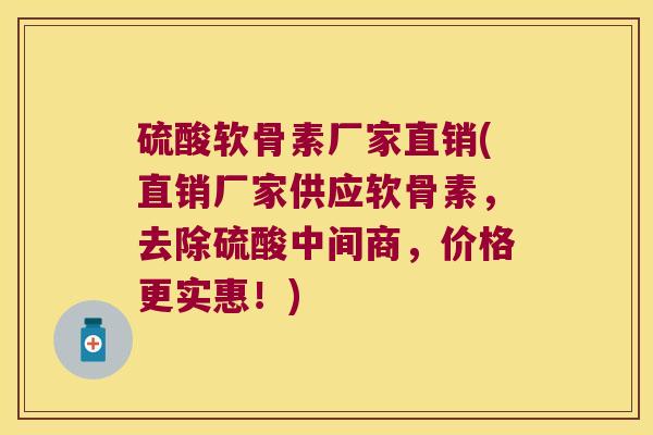 硫酸软骨素厂家直销(直销厂家供应软骨素，去除硫酸中间商，价格更实惠！)