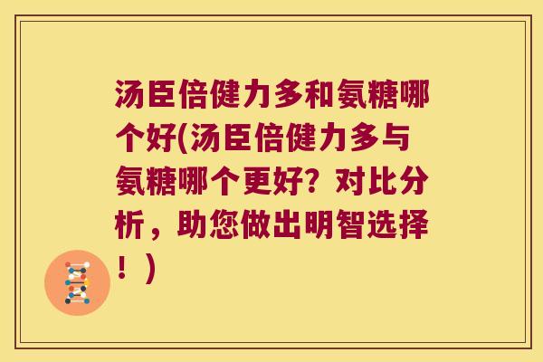 汤臣倍健力多和氨糖哪个好(汤臣倍健力多与氨糖哪个更好？对比分析，助您做出明智选择！)