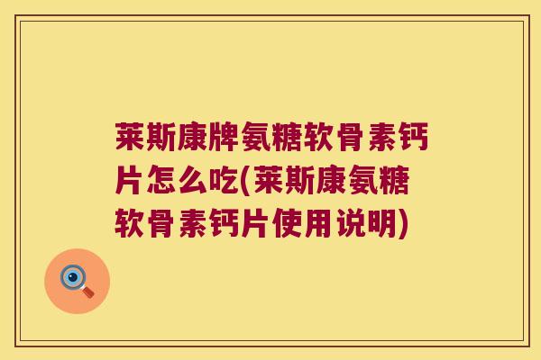 莱斯康牌氨糖软骨素钙片怎么吃(莱斯康氨糖软骨素钙片使用说明)