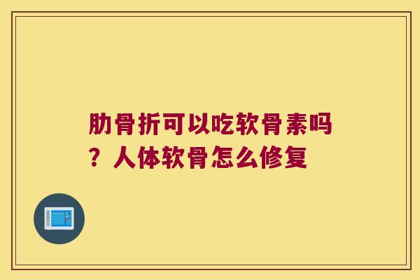 肋可以吃软骨素吗?人体软骨怎么修复 肋可以吃软骨素吗?人体软骨怎么修复