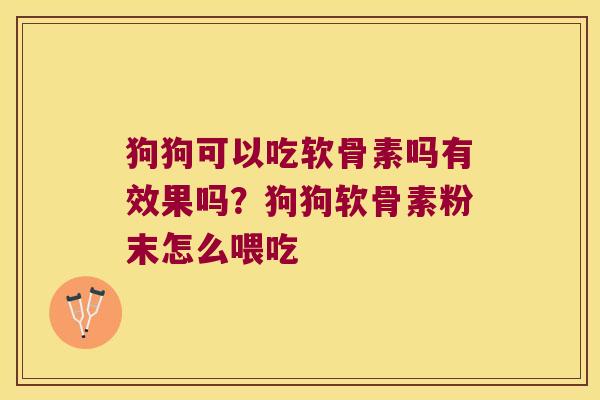 狗狗可以吃软骨素吗有效果吗?狗狗软骨素粉末怎么喂吃 狗狗可以吃软骨素吗有效果吗?狗狗软骨素粉末怎么喂吃