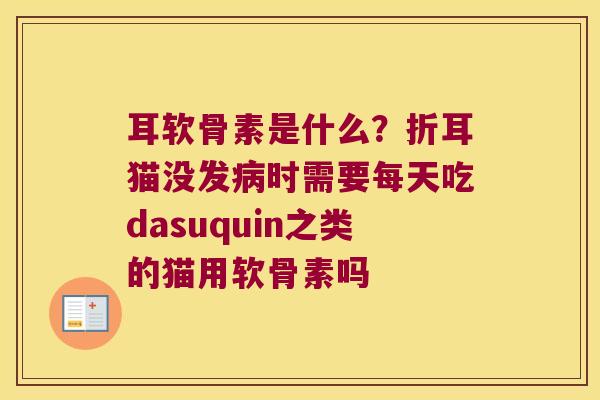 耳软骨素是什么？折耳猫没发时需要每天吃dasuquin之类的猫用软骨素吗