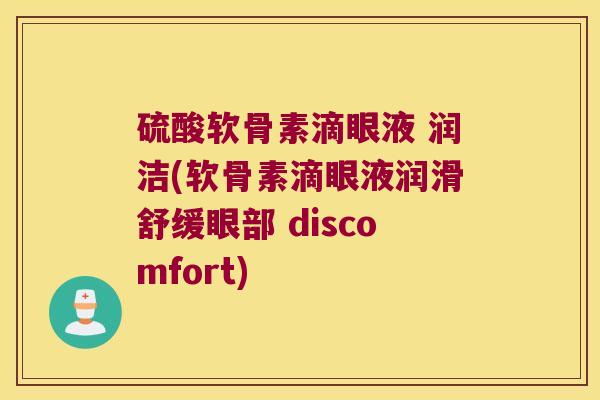 硫酸软骨素滴眼液 润洁(软骨素滴眼液润滑舒缓眼部 discomfort) 硫酸软骨素滴眼液 润洁(软骨素滴眼液润滑舒缓眼部 discomfort)