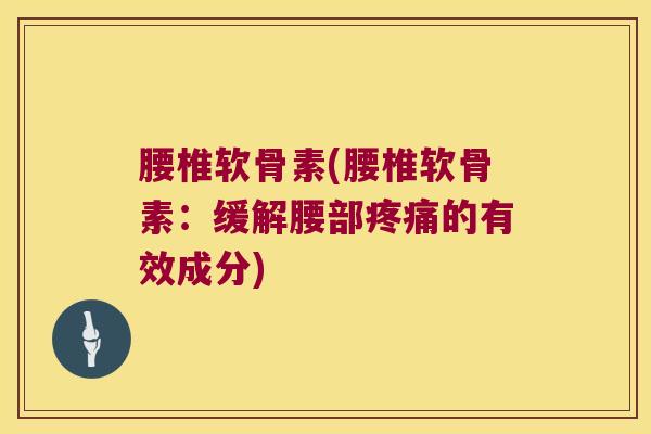 腰椎软骨素(腰椎软骨素：缓解腰部的有效成分)