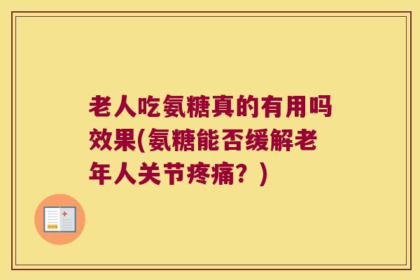 老人吃氨糖真的有用吗效果(氨糖能否缓解老年人关节？)