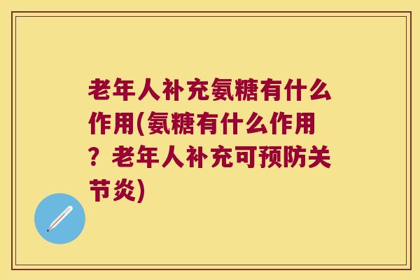 老年人补充氨糖有什么作用(氨糖有什么作用？老年人补充可)
