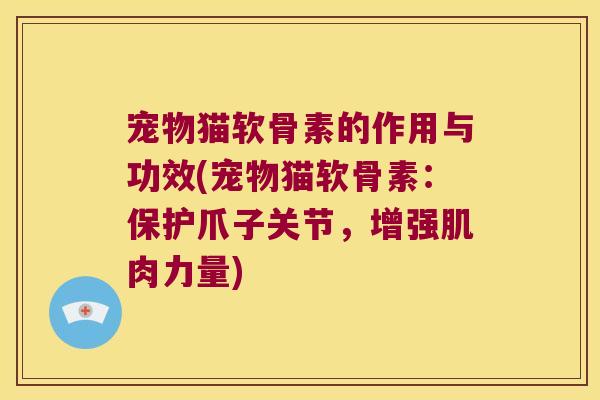 宠物猫软骨素的作用与功效(宠物猫软骨素：保护爪子关节，增强肌肉力量)