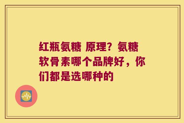 红瓶氨糖 原理?氨糖软骨素哪个品牌好,你们都是选哪种的 红瓶氨糖 原理?氨糖软骨素哪个品牌好,你们都是选哪种的